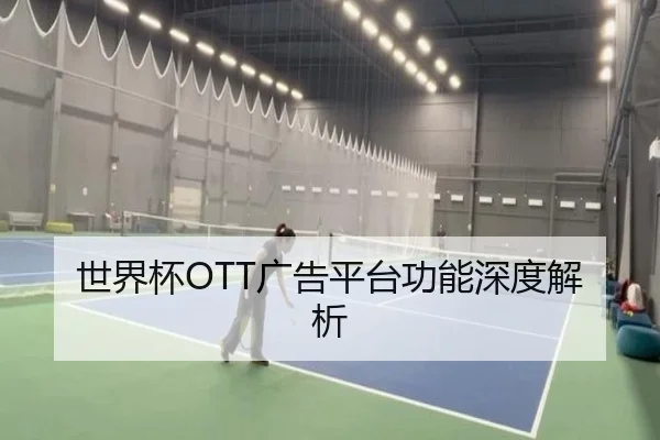 世界杯OTT广告平台功能深度解析