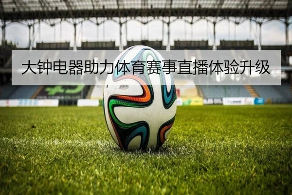 大钟电器助力体育赛事直播体验升级