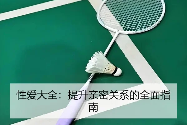 性爱大全：提升亲密关系的全面指南