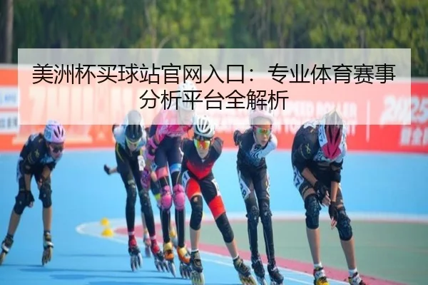 美洲杯买球站官网入口：专业体育赛事分析平台全解析