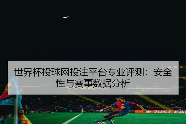 世界杯投球网投注平台专业评测：安全性与赛事数据分析